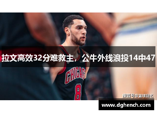 拉文高效32分难救主，公牛外线浪投14中47